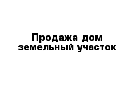 Продажа дом земельный участок 